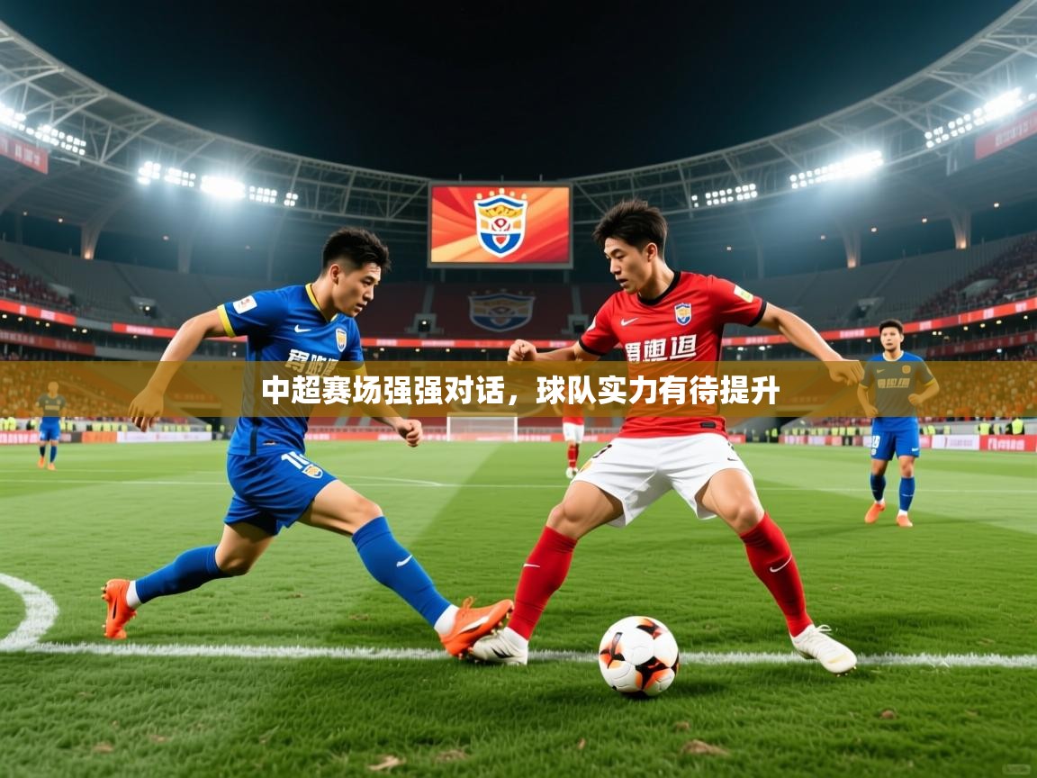 中超赛场强强对话,球队实力有待提升 中超赛场强强对话,球队实力有待提升