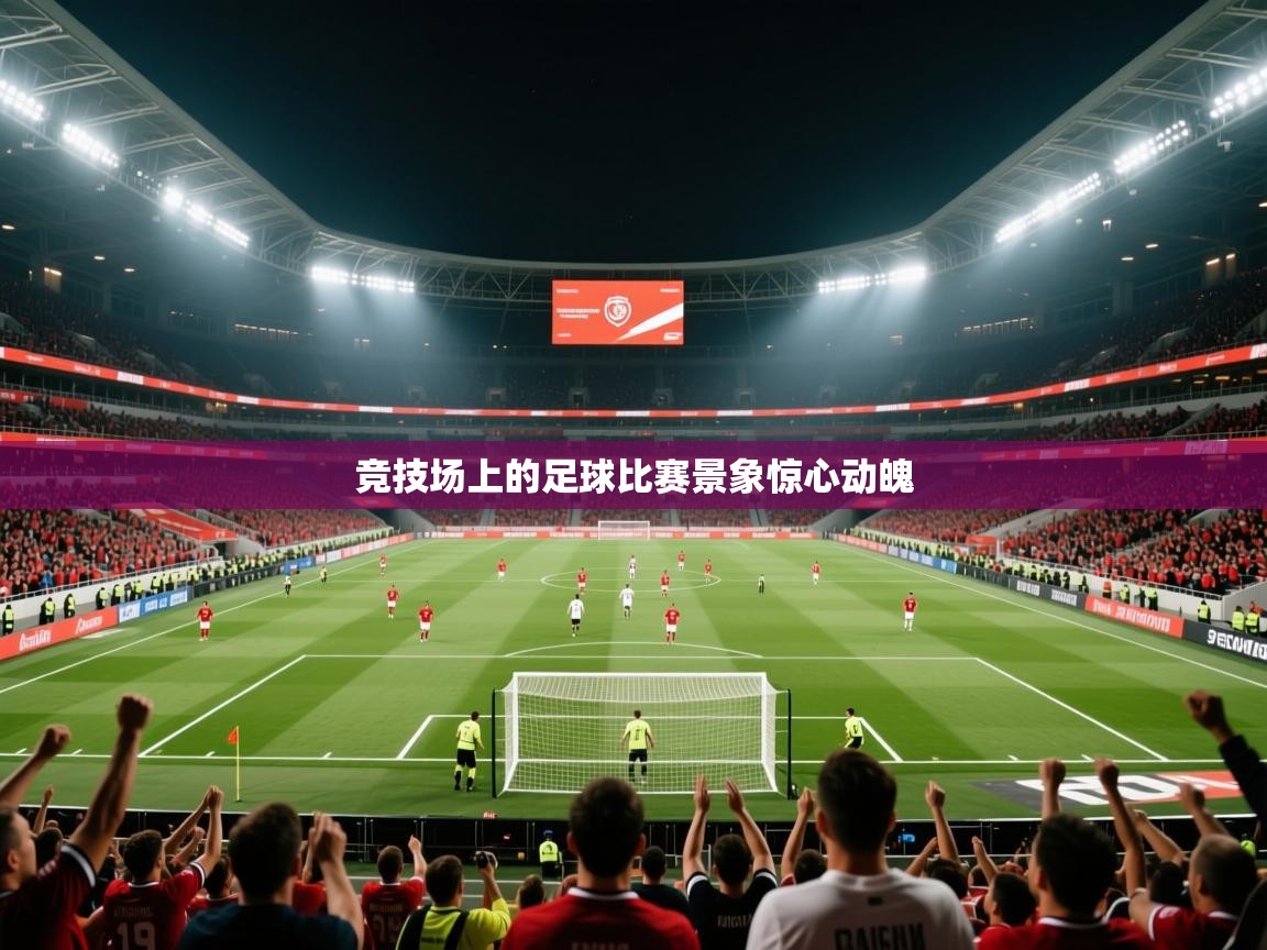竞技场上的足球比赛景象惊心动魄 竞技场上的足球比赛景象惊心动魄