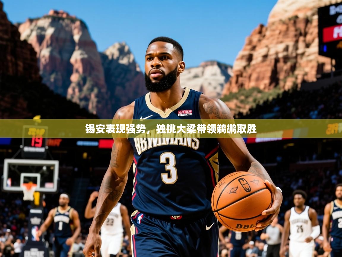 锡安表现强势,独挑大梁带领鹈鹕取胜 锡安表现强势,独挑大梁带领鹈鹕取胜