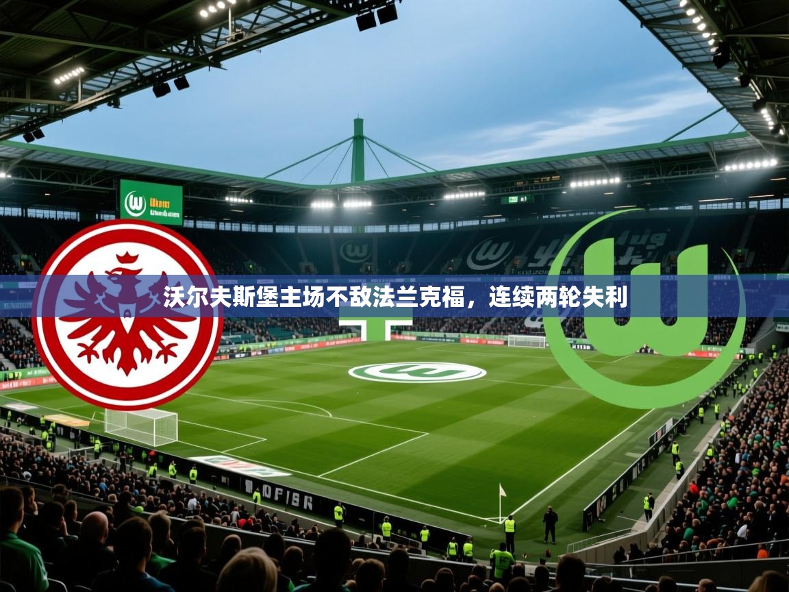 沃尔夫斯堡主场不敌法兰克福,连续两轮失利 沃尔夫斯堡主场不敌法兰克福,连续两轮失利