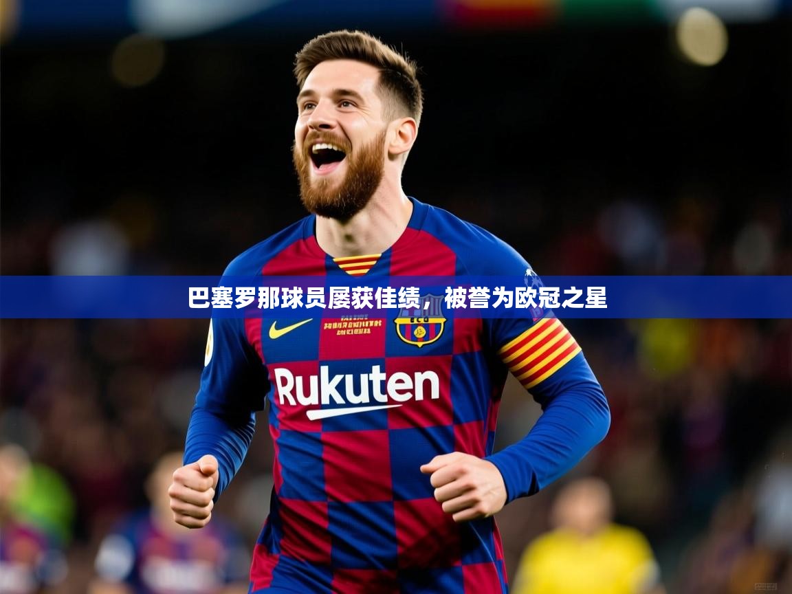 巴塞罗那球员屡获佳绩,被誉为欧冠之星 巴塞罗那球员屡获佳绩,被誉为欧冠之星
