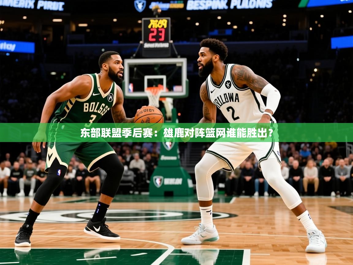 东部联盟季后赛:雄鹿对阵篮网谁能胜出? 东部联盟季后赛:雄鹿对阵篮网谁能胜出?