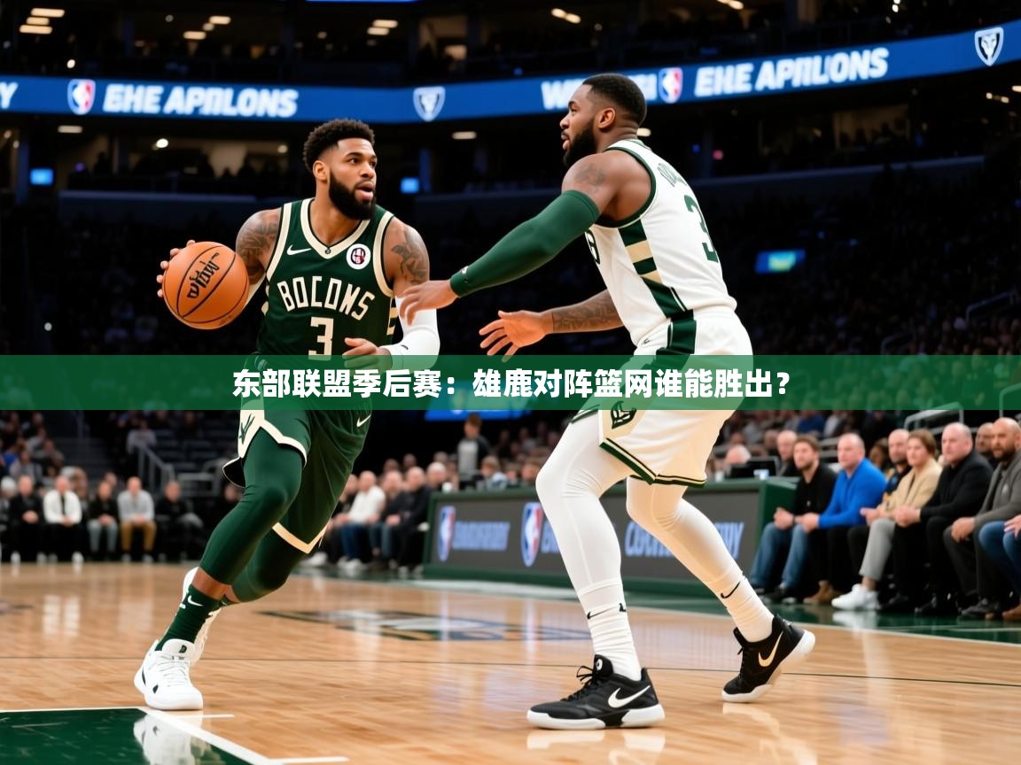 东部联盟季后赛:雄鹿对阵篮网谁能胜出? 东部联盟季后赛:雄鹿对阵篮网谁能胜出?