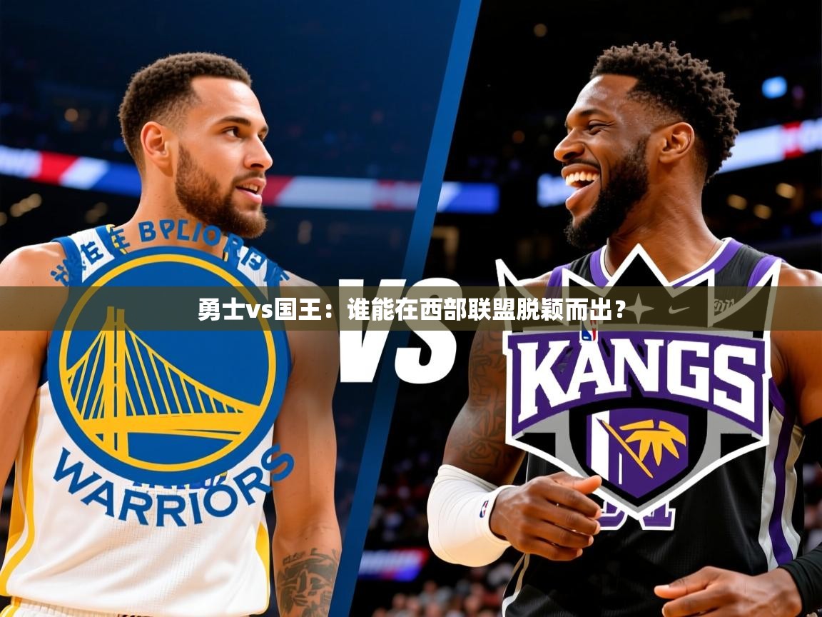 勇士vs国王:谁能在西部联盟脱颖而出? 勇士vs国王:谁能在西部联盟脱颖而出?