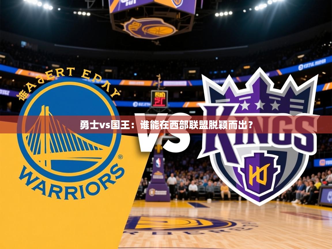 勇士vs国王:谁能在西部联盟脱颖而出? 勇士vs国王:谁能在西部联盟脱颖而出?