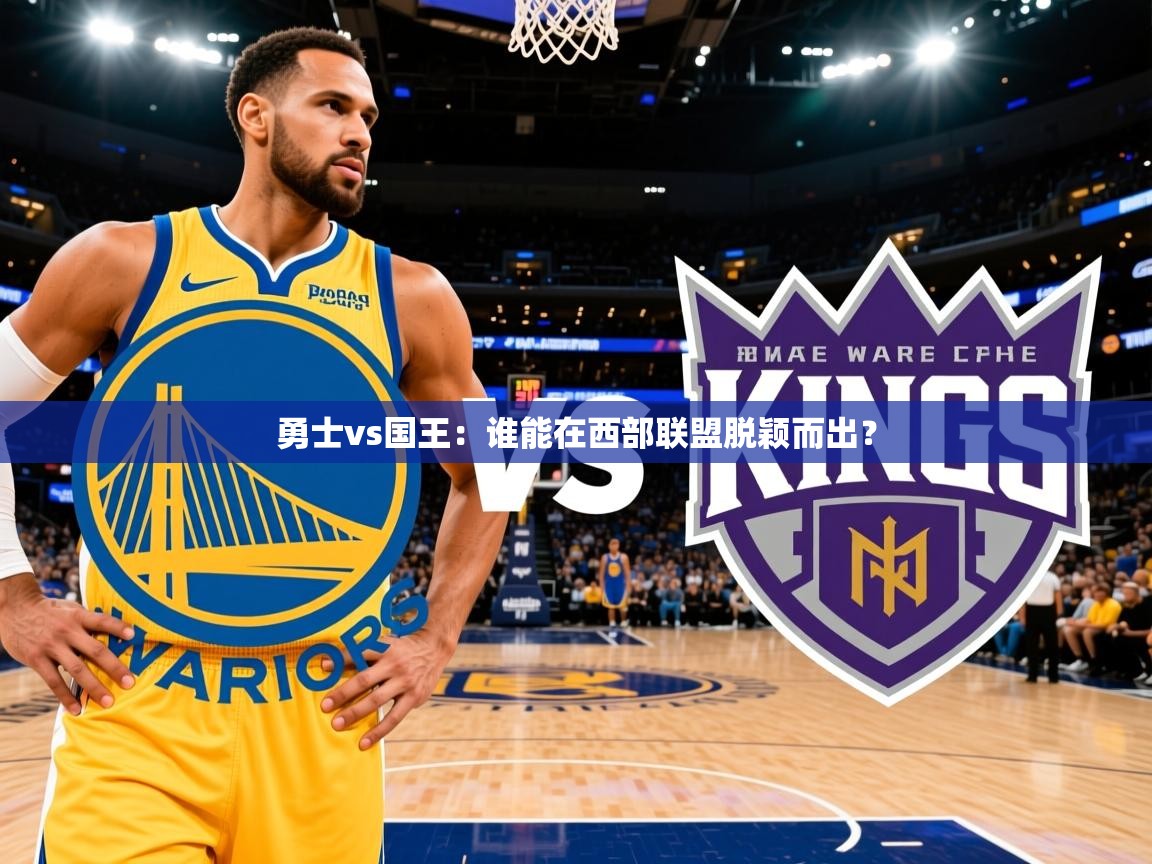 勇士vs国王:谁能在西部联盟脱颖而出? 勇士vs国王:谁能在西部联盟脱颖而出?