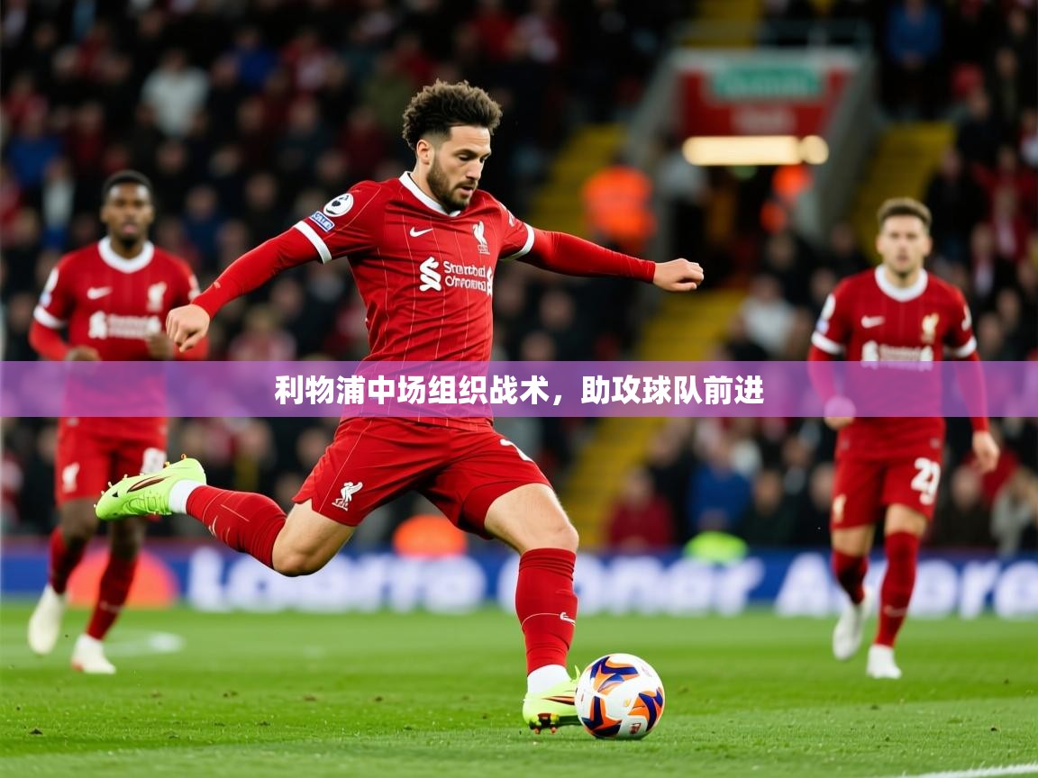 利物浦中场组织战术,助攻球队前进 利物浦中场组织战术,助攻球队前进