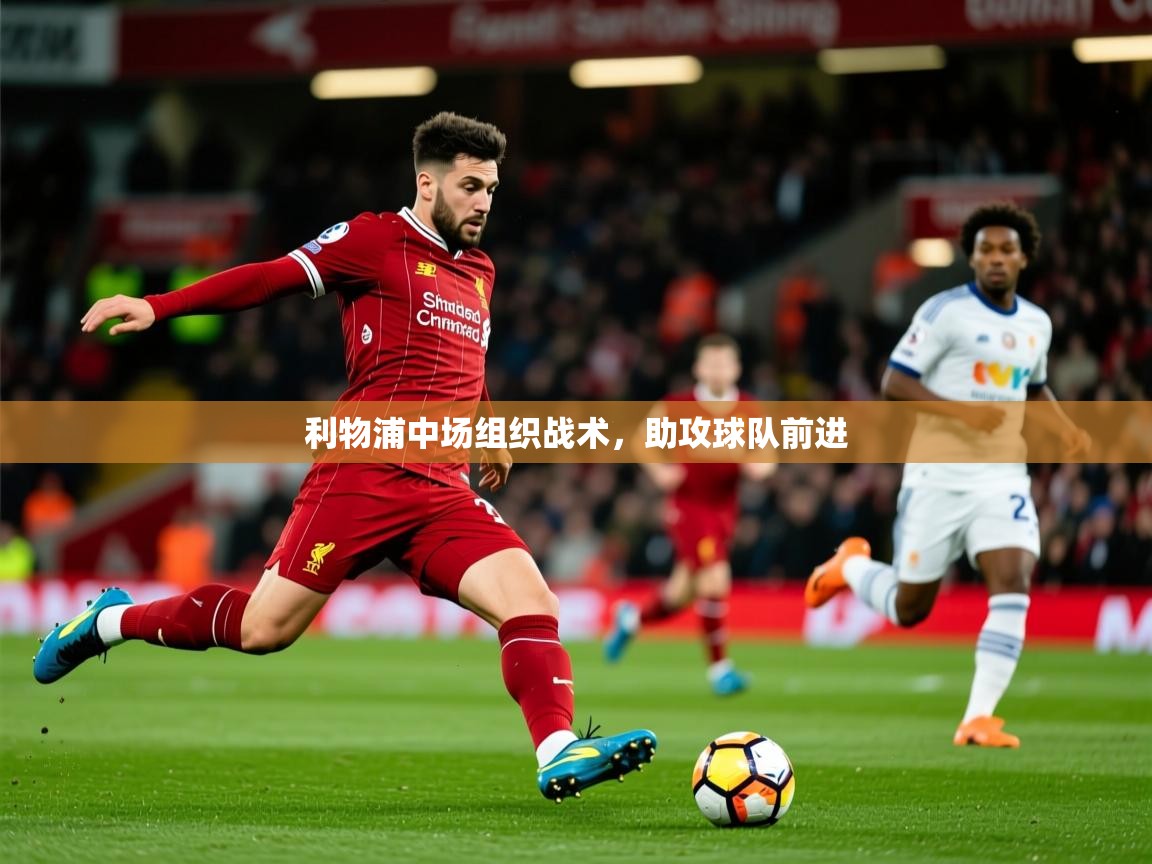 利物浦中场组织战术,助攻球队前进 利物浦中场组织战术,助攻球队前进