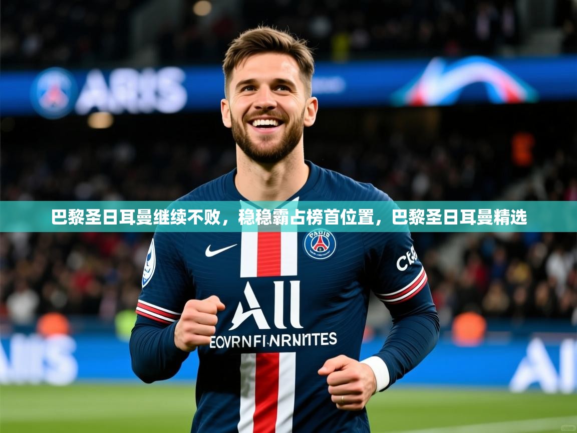 巴黎圣日耳曼继续不败，稳稳霸占榜首位置，巴黎圣日耳曼精选