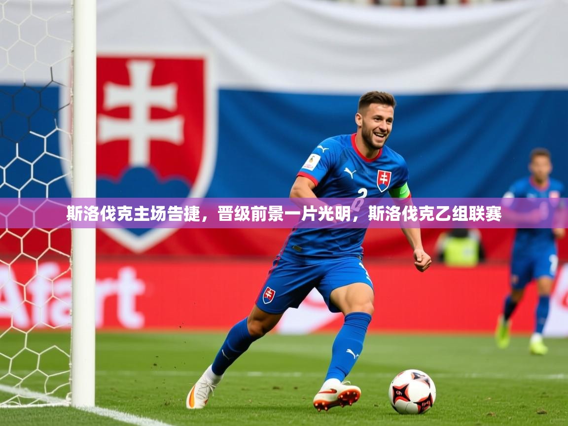 斯洛伐克主场告捷,晋级前景一片光明,斯洛伐克乙组联赛 斯洛伐克主场告捷,晋级前景一片光明,斯洛伐克乙组联赛