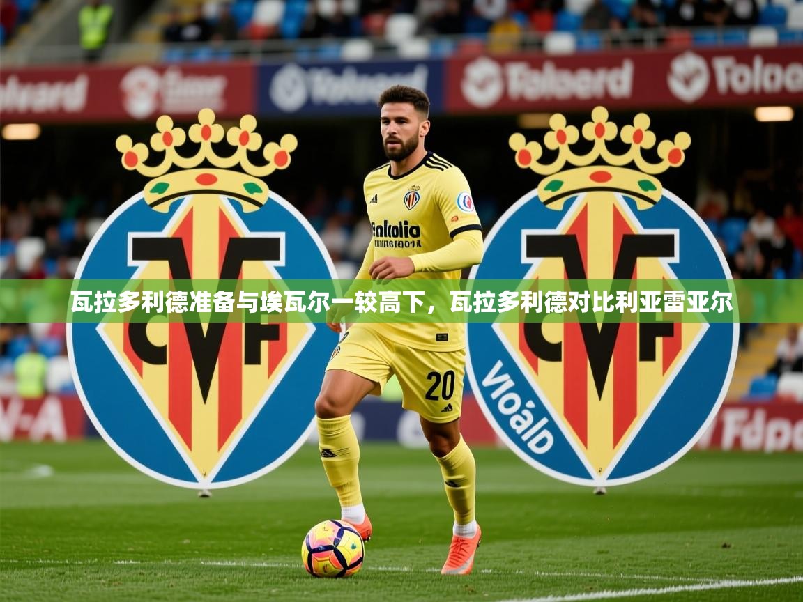 瓦拉多利德准备与埃瓦尔一较高下,瓦拉多利德对比利亚雷亚尔 瓦拉多利德准备与埃瓦尔一较高下,瓦拉多利德对比利亚雷亚尔