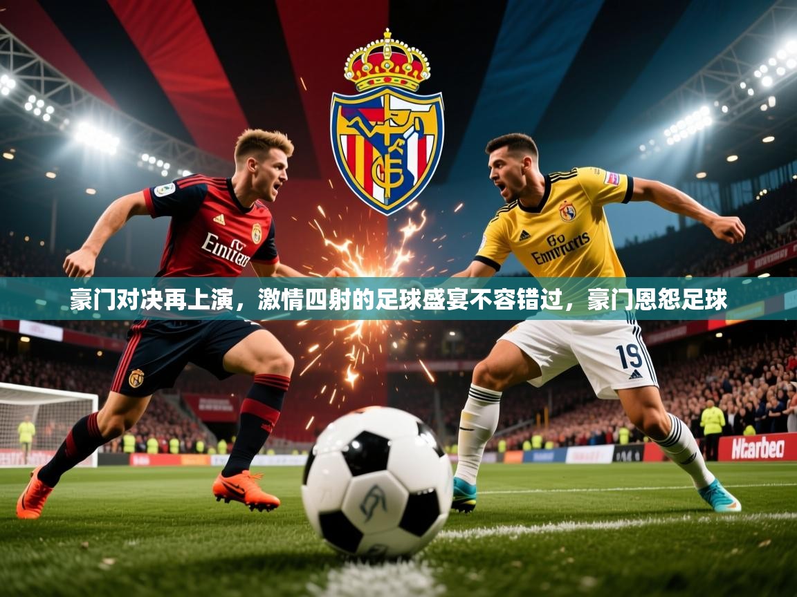 豪门对决再上演，激情四射的足球盛宴不容错过，豪门恩怨足球