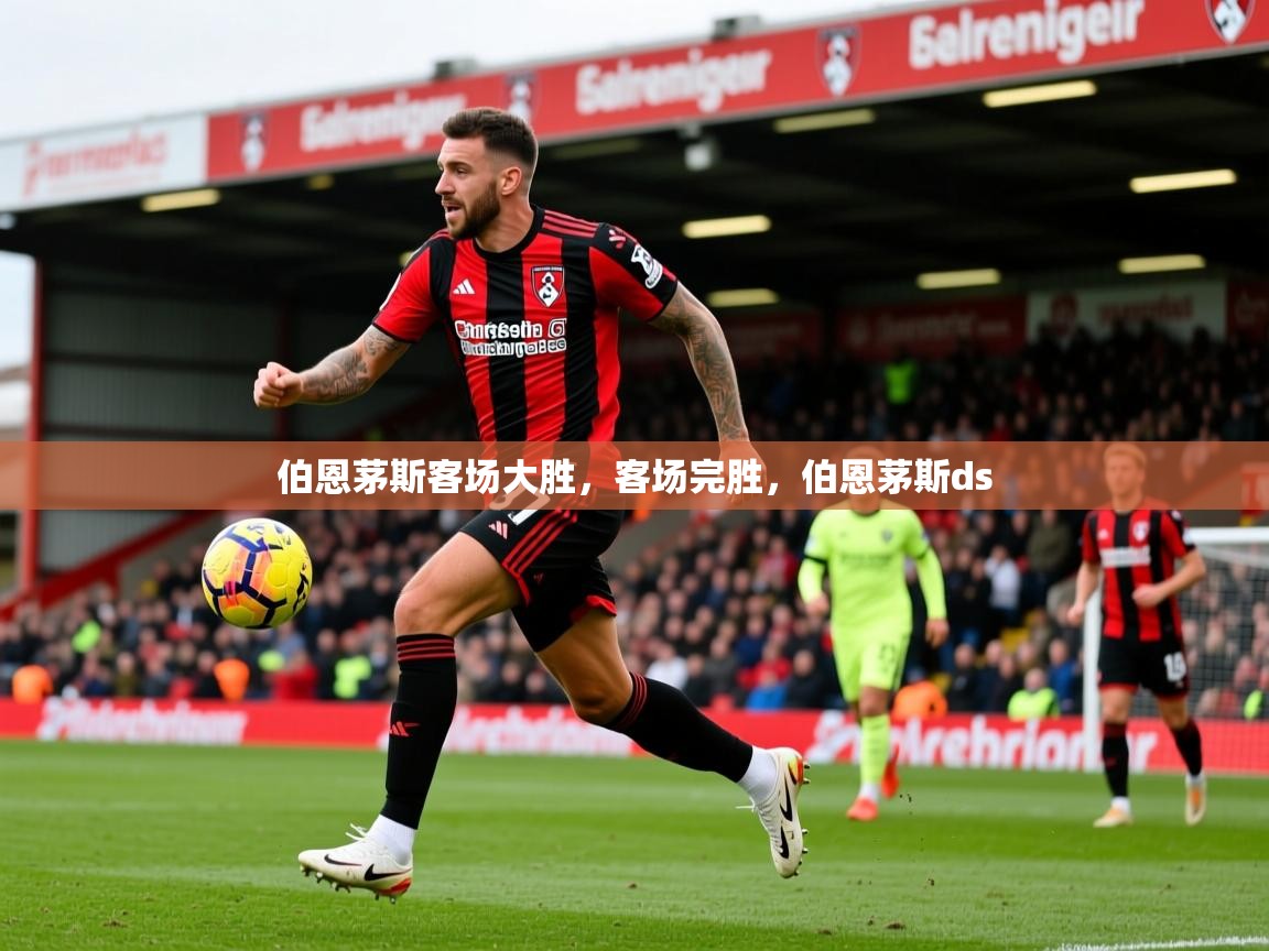 伯恩茅斯客场大胜，客场完胜，伯恩茅斯ds