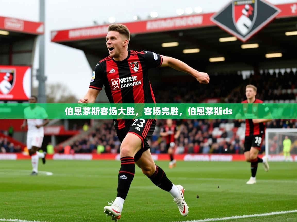 伯恩茅斯客场大胜，客场完胜，伯恩茅斯ds