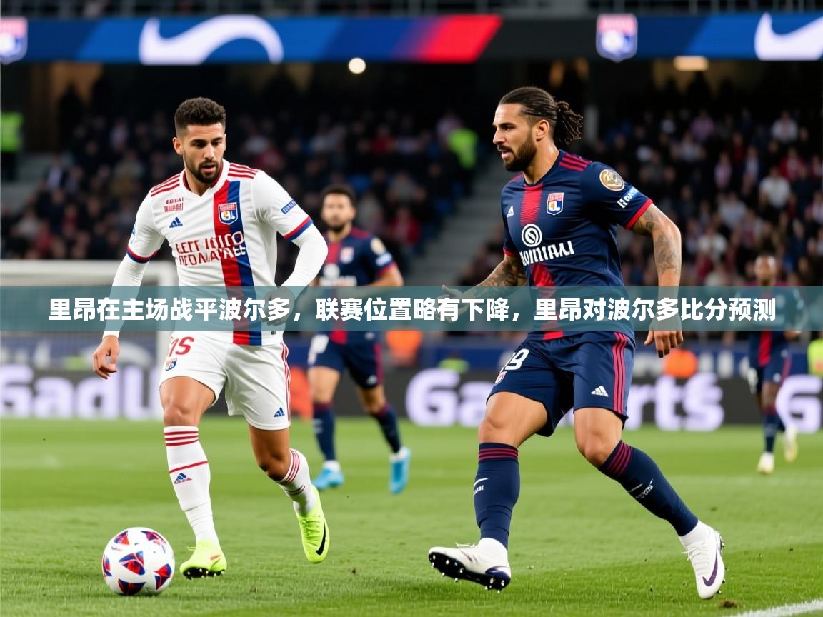里昂在主场战平波尔多，联赛位置略有下降，里昂对波尔多比分预测