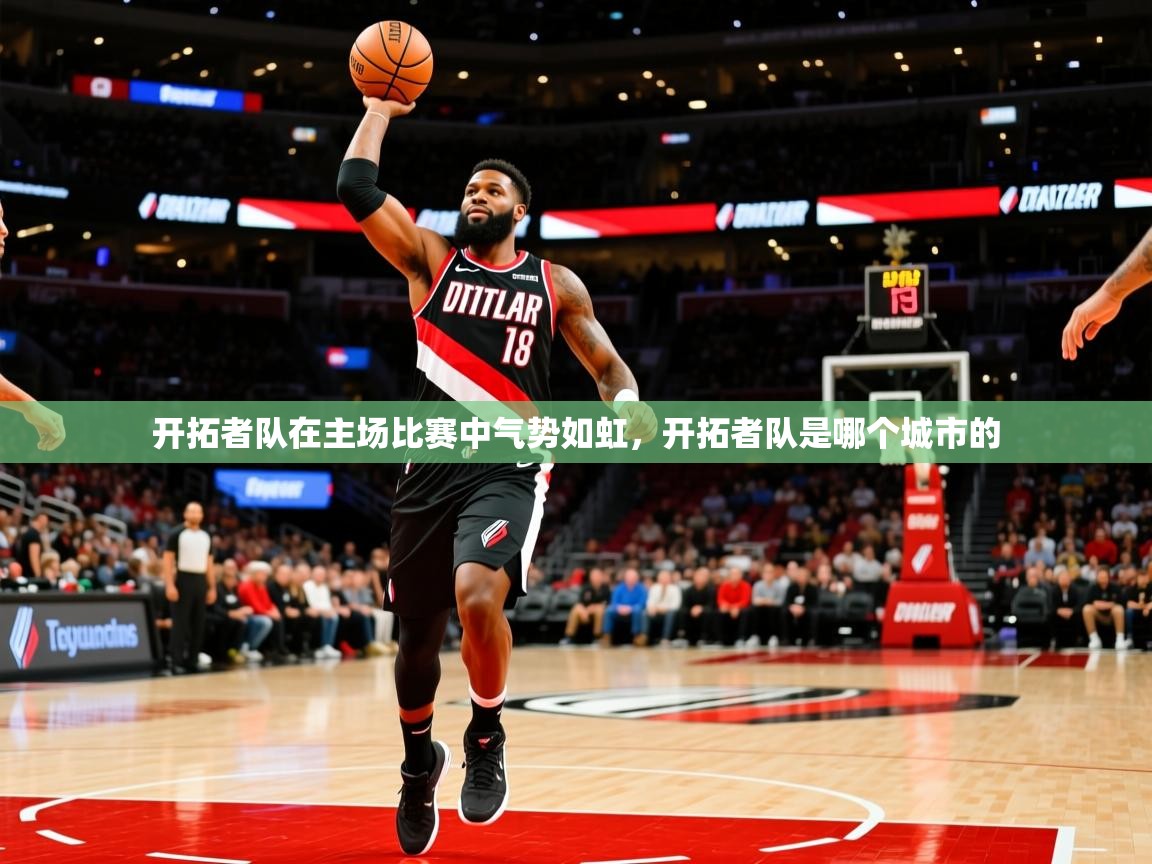 开拓者队在主场比赛中气势如虹，开拓者队是哪个城市的