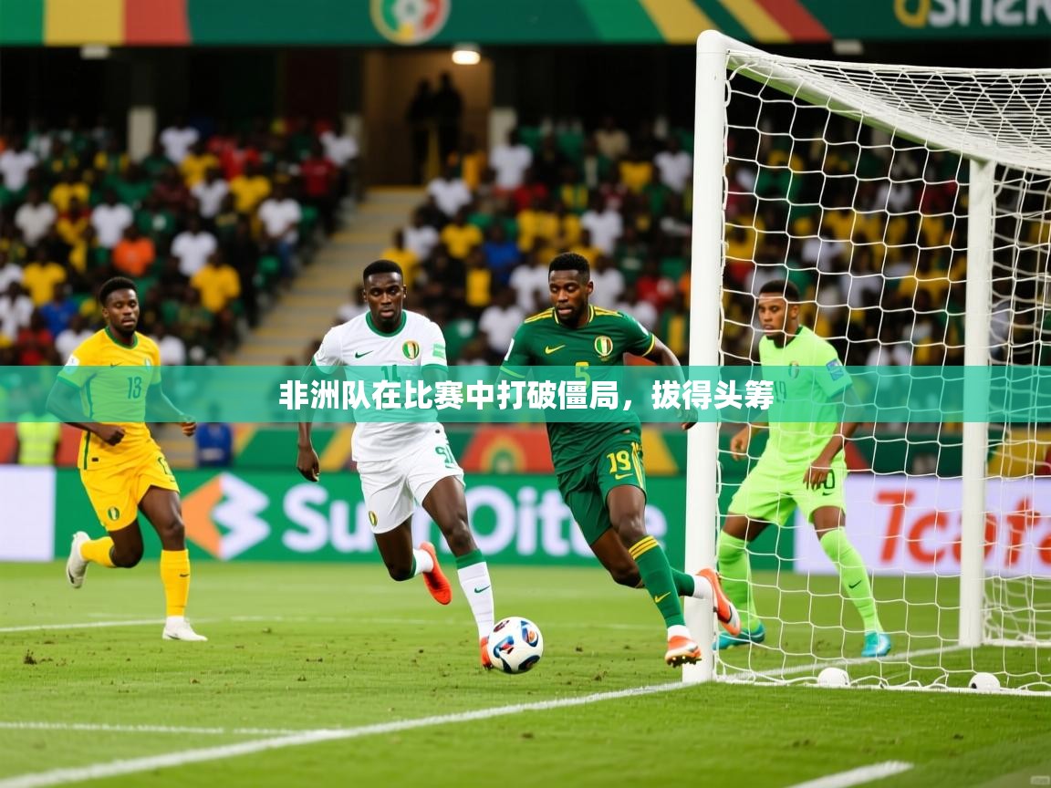 非洲队在比赛中打破僵局，拔得头筹