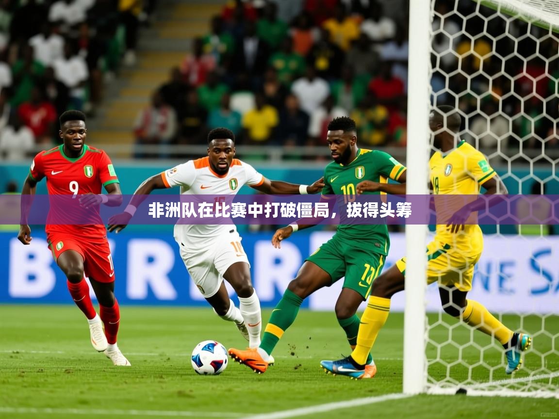 非洲队在比赛中打破僵局，拔得头筹