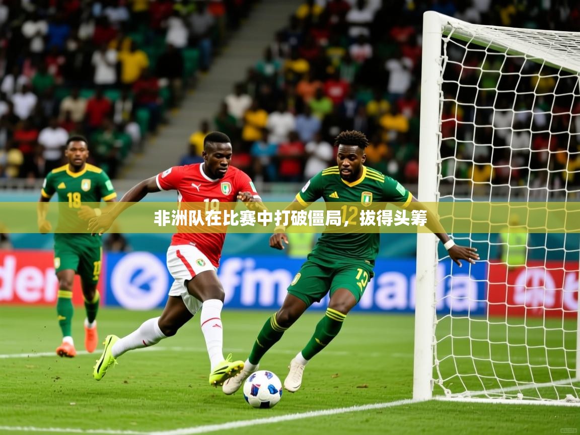 非洲队在比赛中打破僵局，拔得头筹