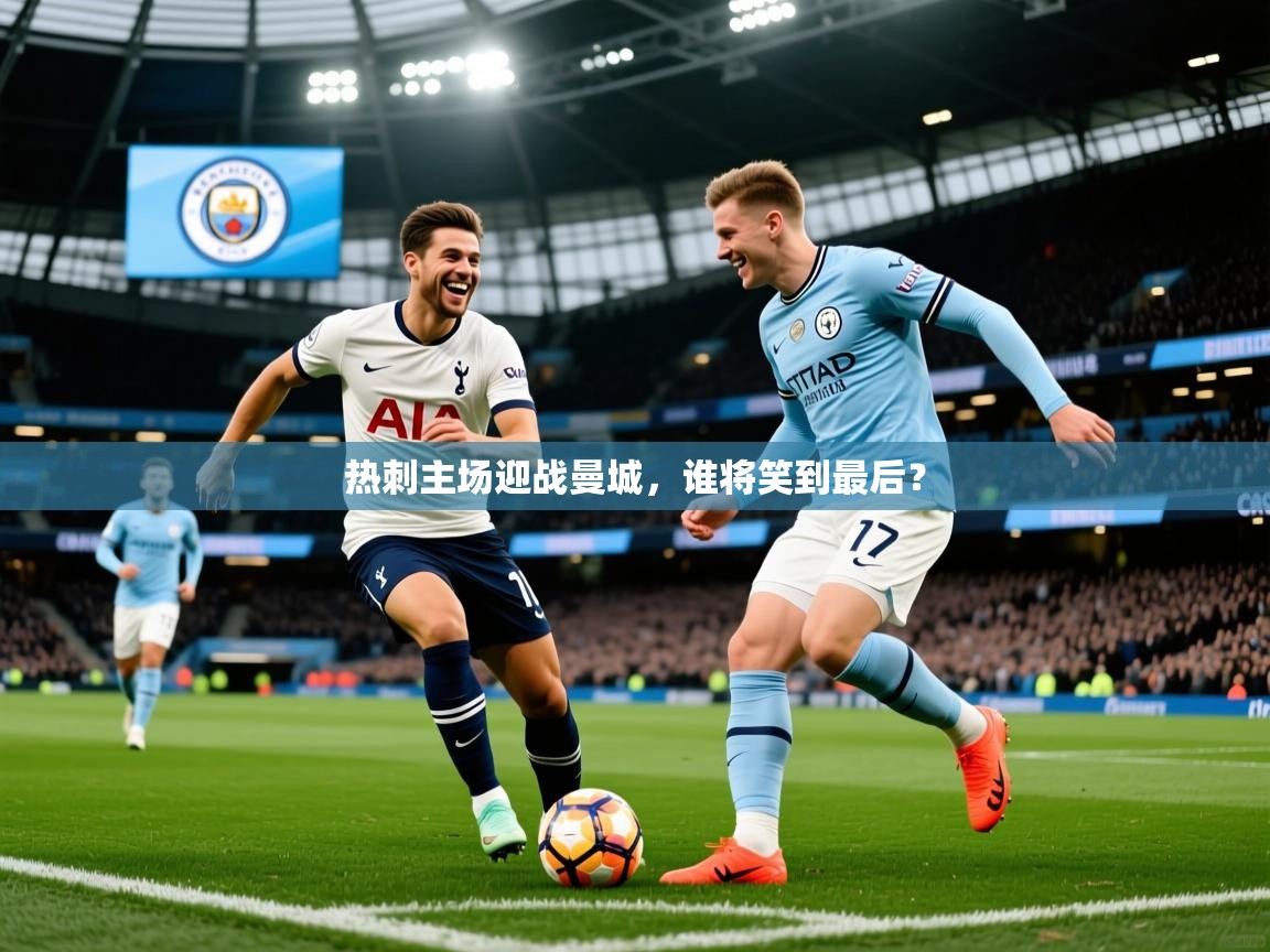 热刺主场迎战曼城，谁将笑到最后？