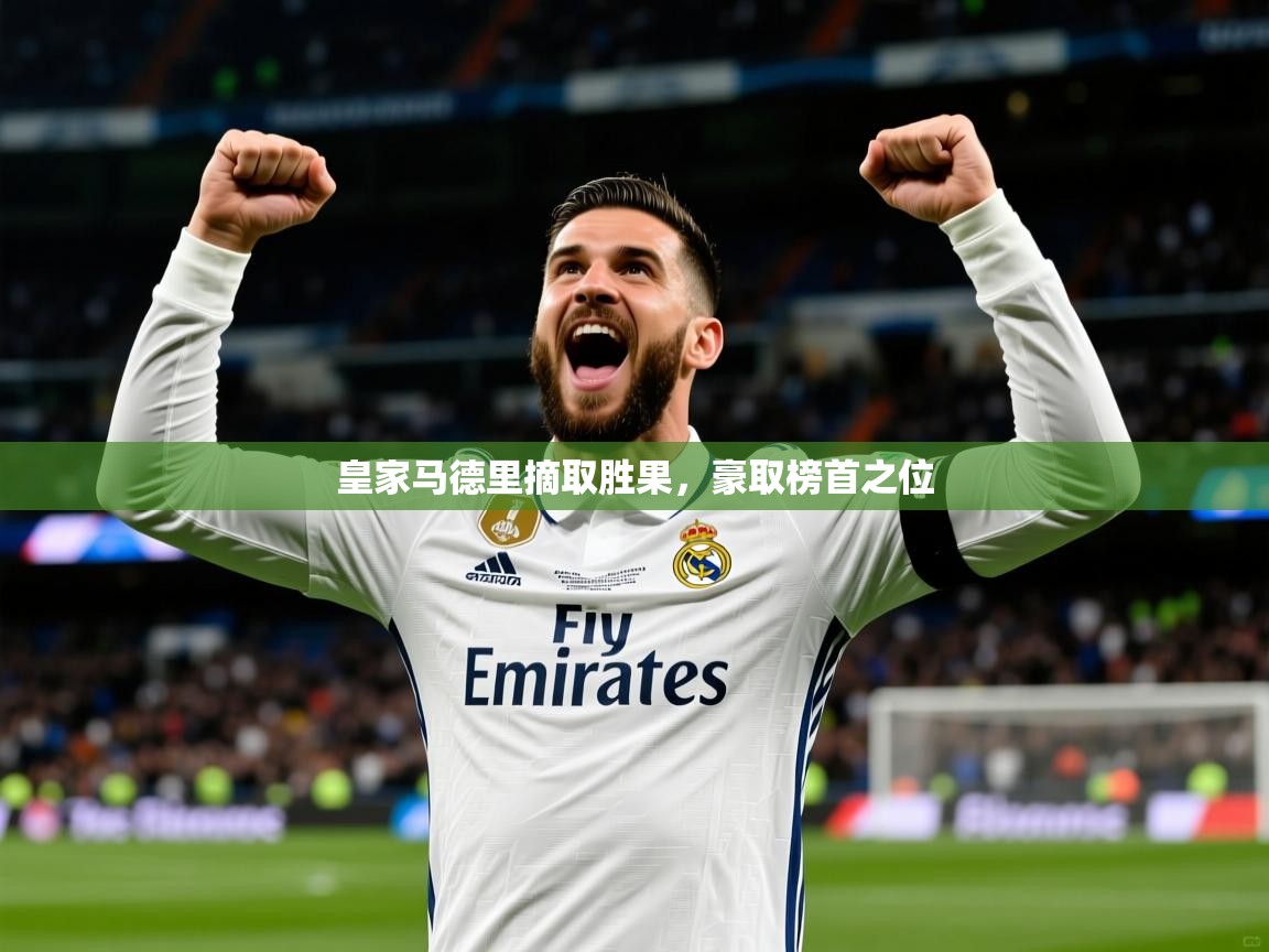 皇家马德里摘取胜果,豪取榜首之位 皇家马德里摘取胜果,豪取榜首之位