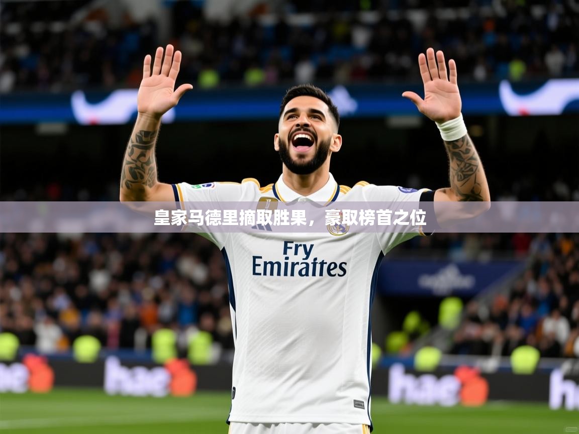 皇家马德里摘取胜果,豪取榜首之位 皇家马德里摘取胜果,豪取榜首之位