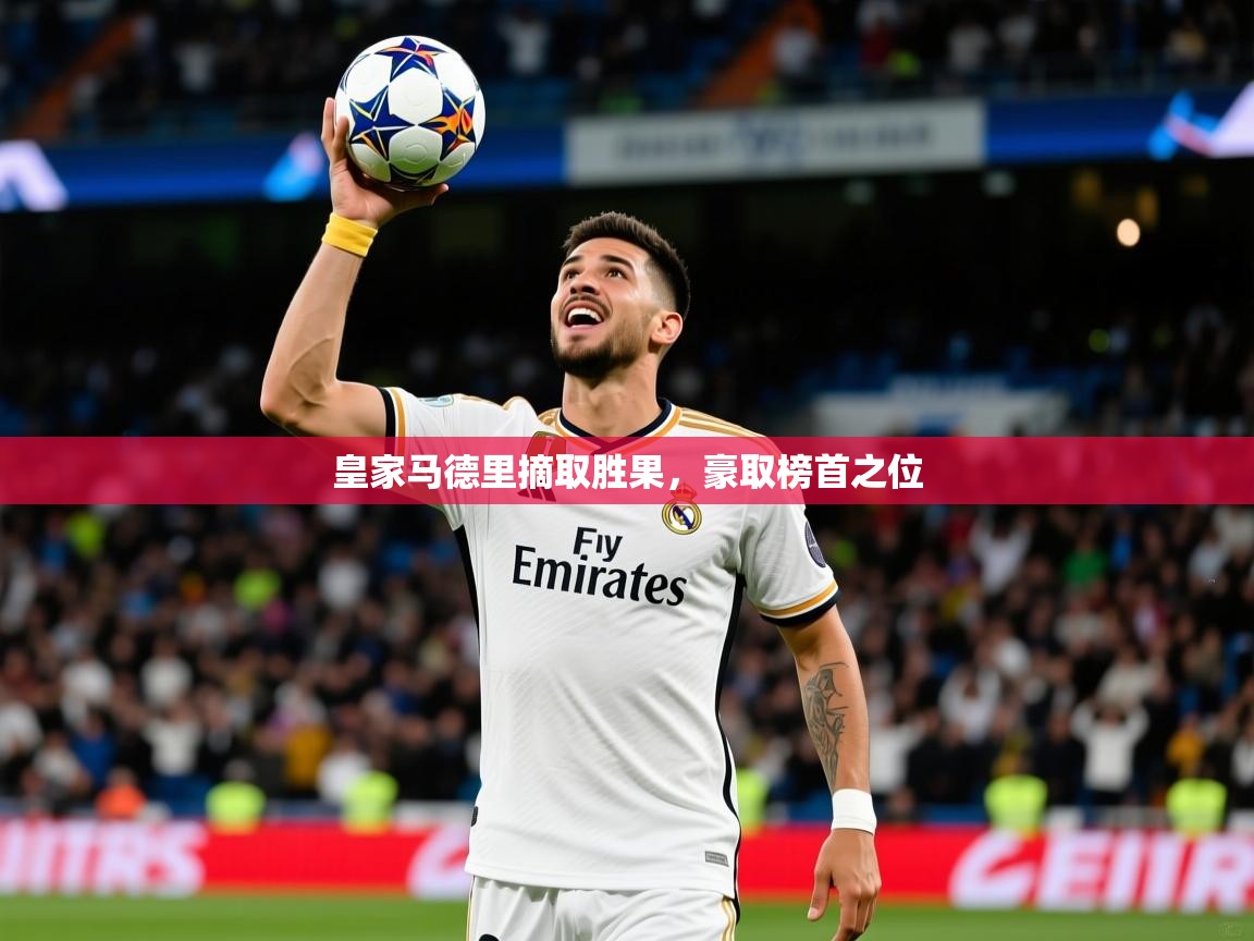 皇家马德里摘取胜果,豪取榜首之位 皇家马德里摘取胜果,豪取榜首之位
