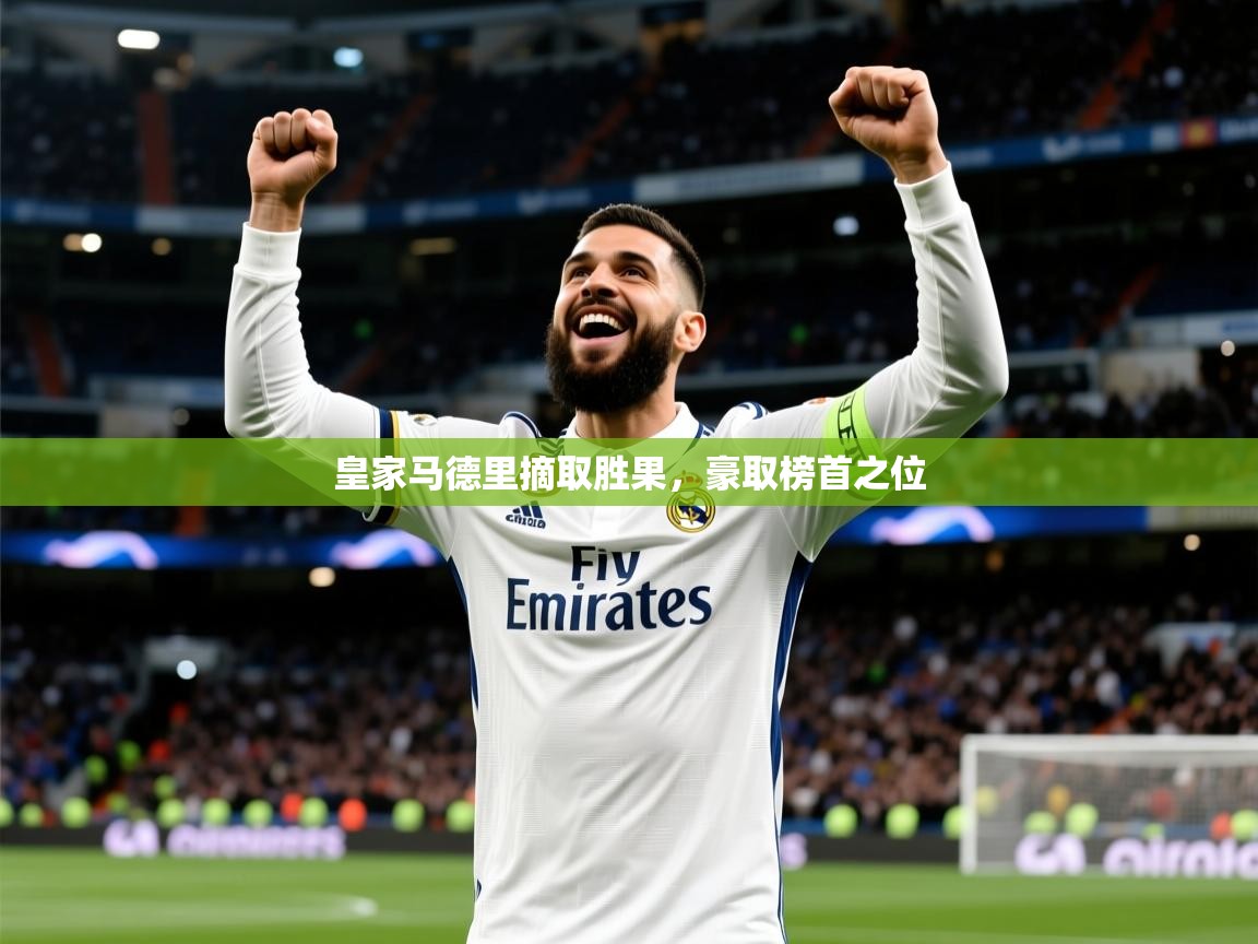 皇家马德里摘取胜果,豪取榜首之位 皇家马德里摘取胜果,豪取榜首之位