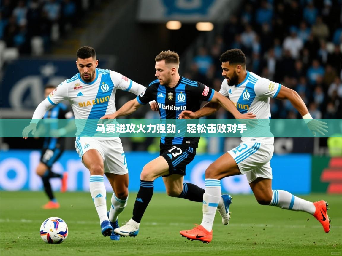 马赛进攻火力强劲,轻松击败对手 马赛进攻火力强劲,轻松击败对手