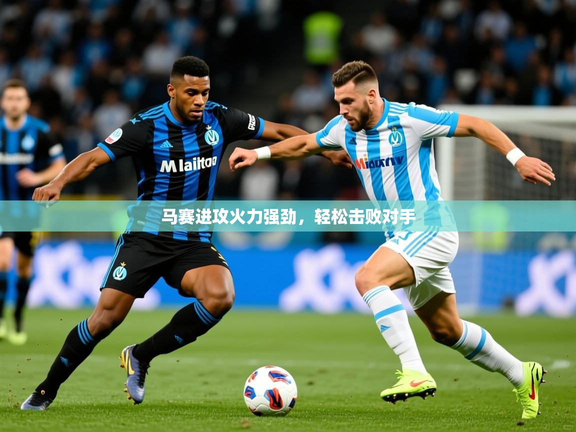 马赛进攻火力强劲,轻松击败对手 马赛进攻火力强劲,轻松击败对手