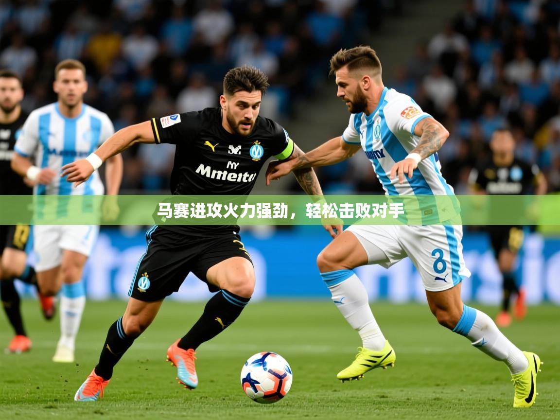 马赛进攻火力强劲,轻松击败对手 马赛进攻火力强劲,轻松击败对手