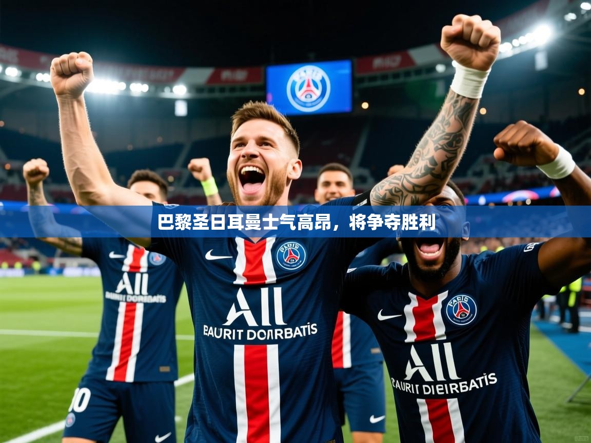 巴黎圣日耳曼士气高昂,将争夺胜利 巴黎圣日耳曼士气高昂,将争夺胜利