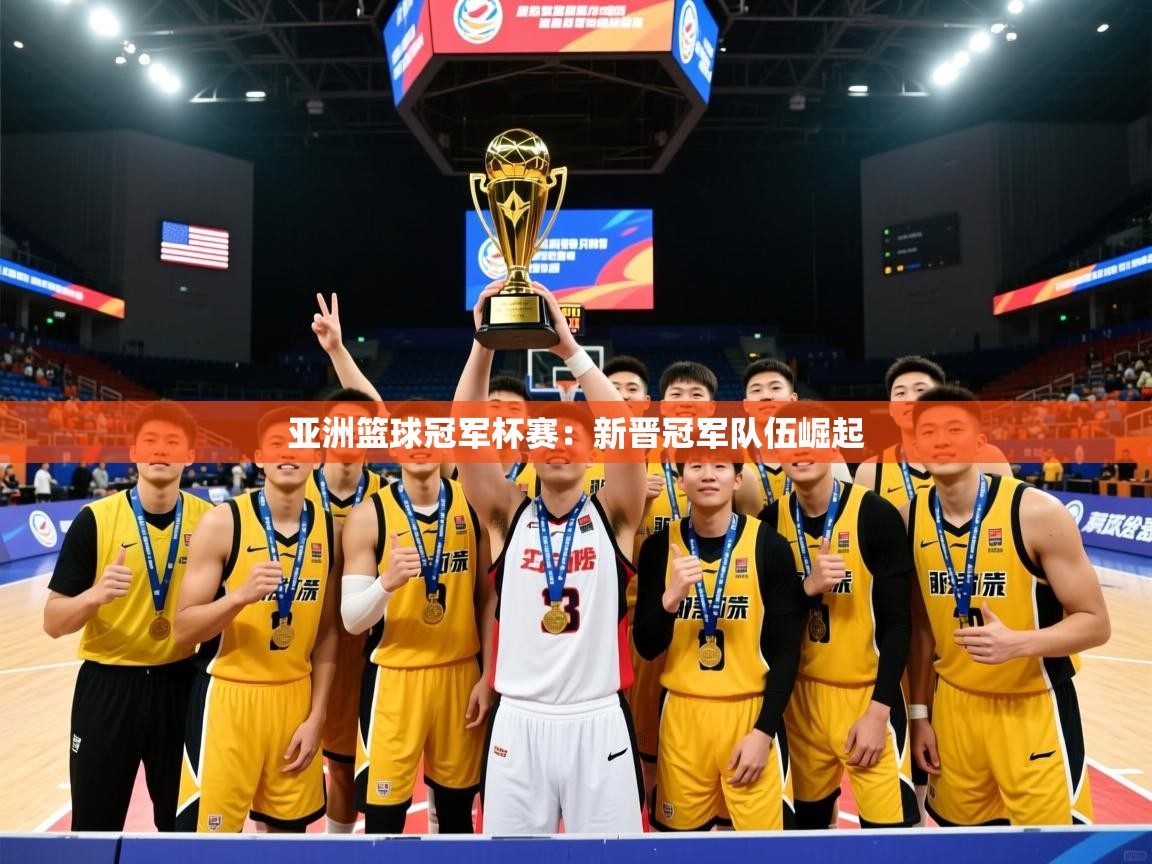 亚洲篮球冠军杯赛：新晋冠军队伍崛起