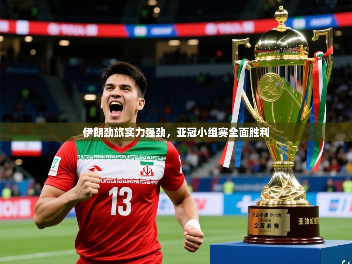 伊朗劲旅实力强劲，亚冠小组赛全面胜利
