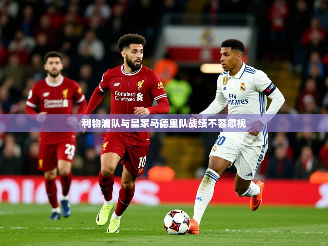 利物浦队与皇家马德里队战绩不容忽视