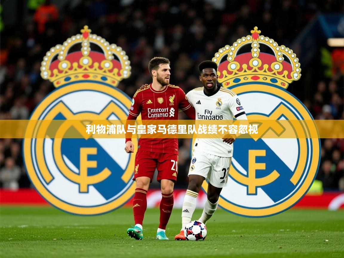 利物浦队与皇家马德里队战绩不容忽视