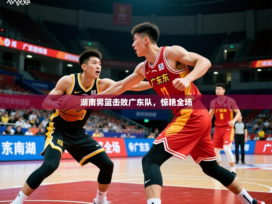 湖南男篮击败广东队，惊艳全场