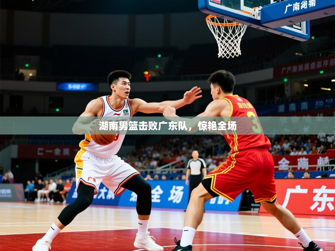 湖南男篮击败广东队，惊艳全场