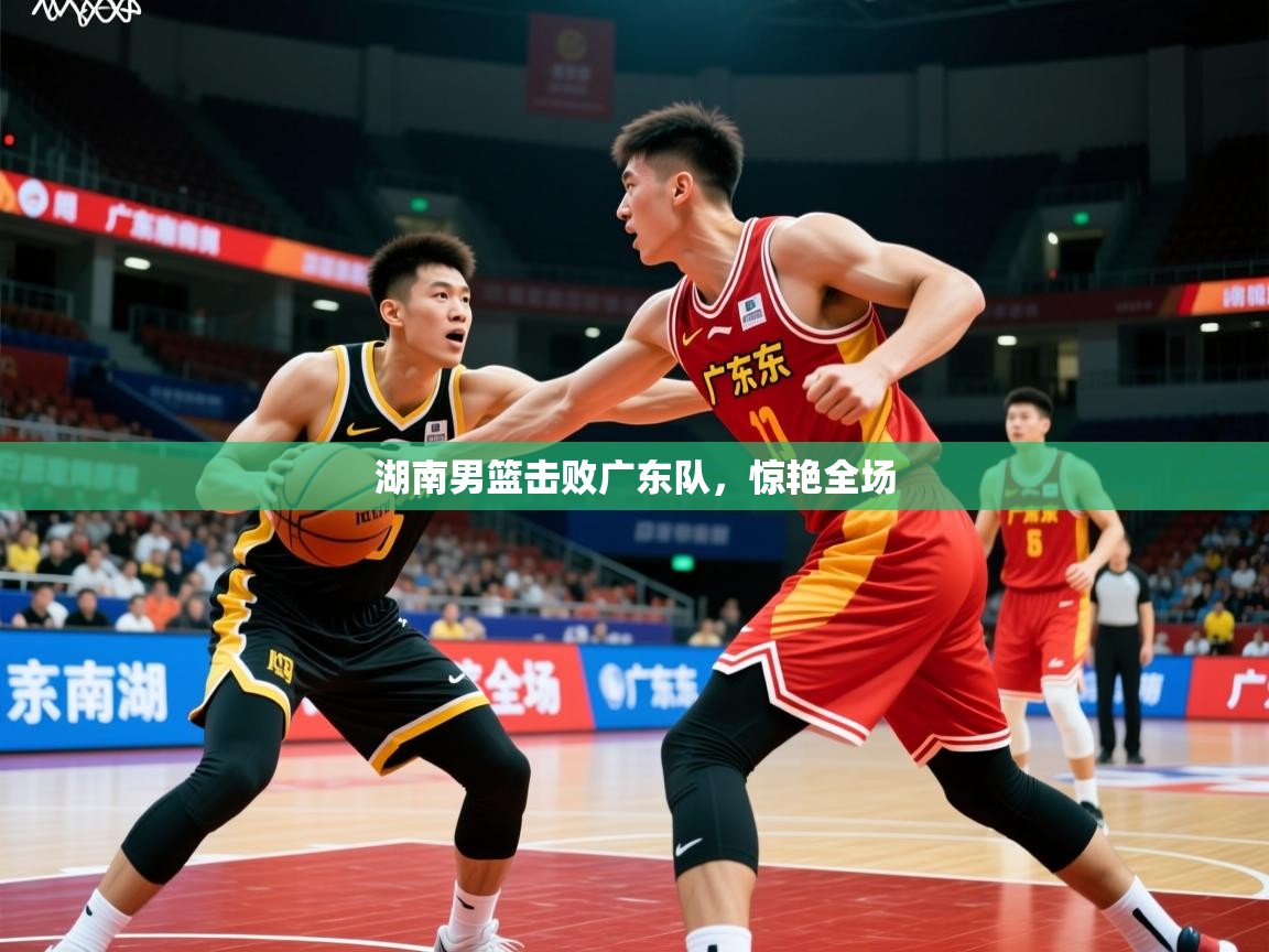 湖南男篮击败广东队，惊艳全场