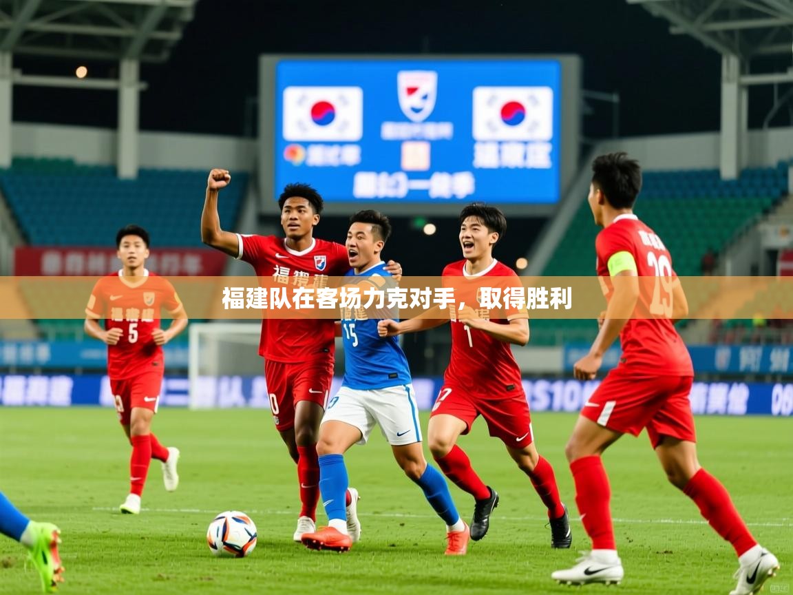 福建队在客场力克对手,取得胜利 福建队在客场力克对手,取得胜利