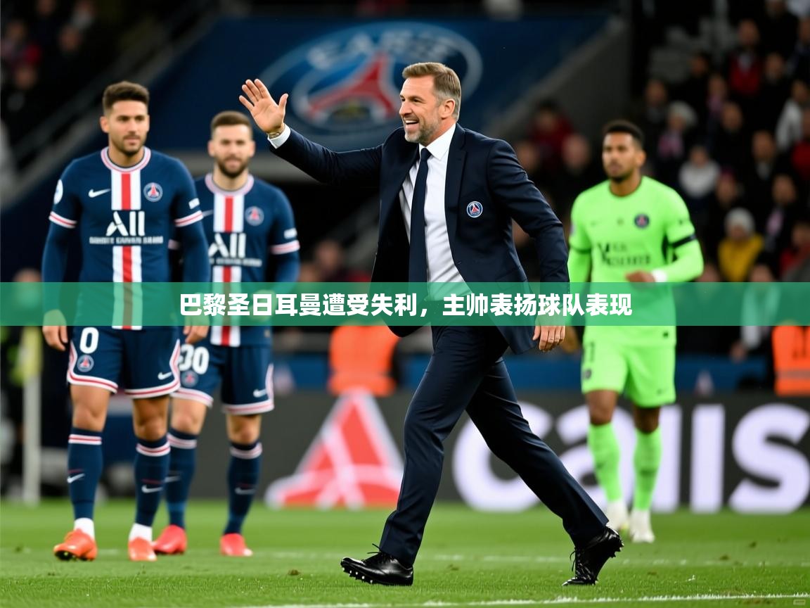 巴黎圣日耳曼遭受失利，主帅表扬球队表现