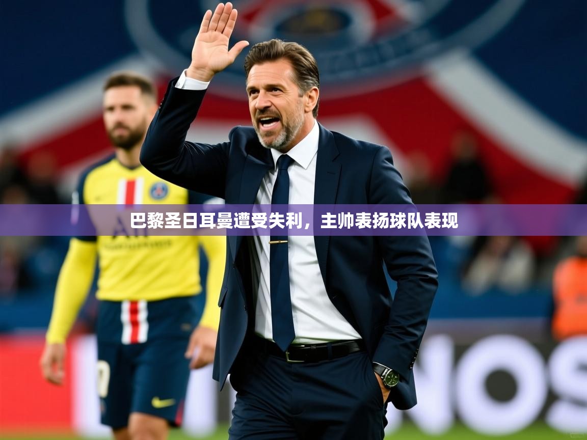 巴黎圣日耳曼遭受失利，主帅表扬球队表现