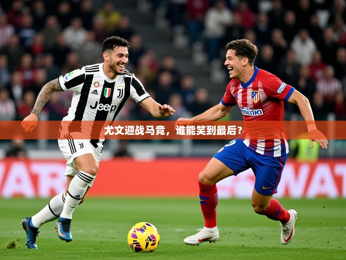 尤文迎战马竞，谁能笑到最后？