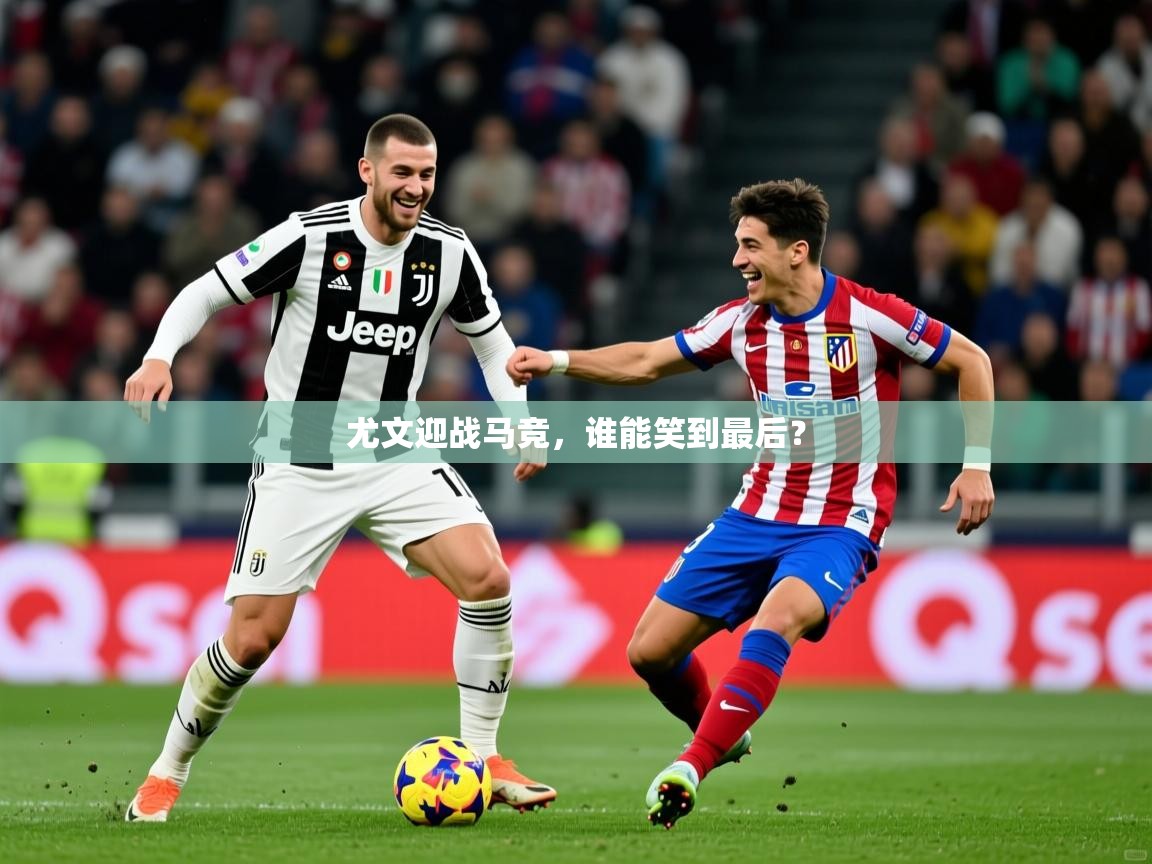 尤文迎战马竞，谁能笑到最后？