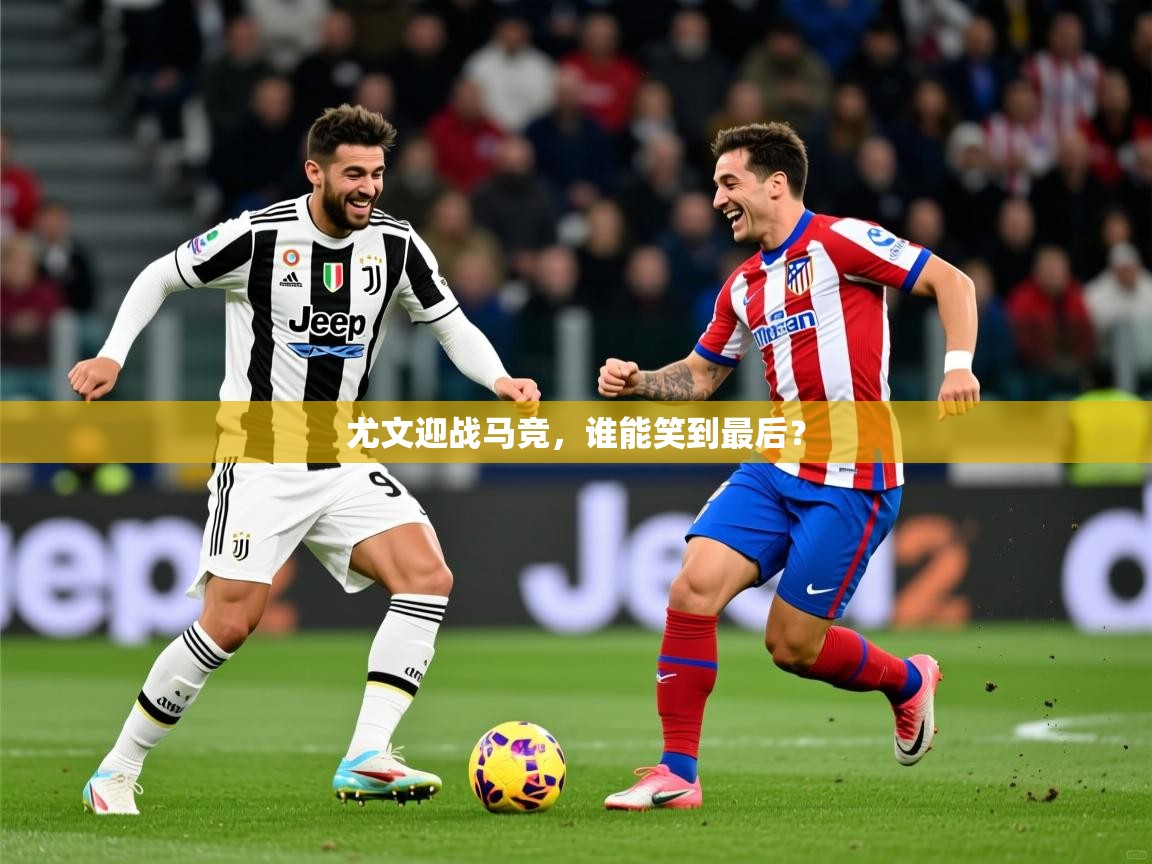 尤文迎战马竞，谁能笑到最后？