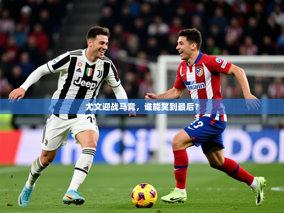 尤文迎战马竞，谁能笑到最后？