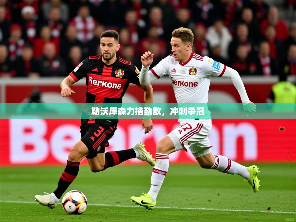 勒沃库森力擒劲敌，冲刺争冠