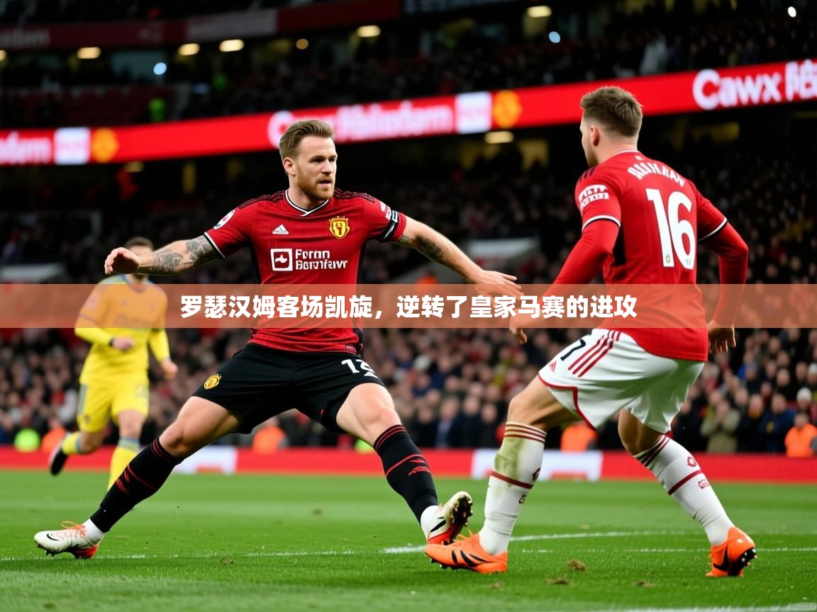 罗瑟汉姆客场凯旋，逆转了皇家马赛的进攻
