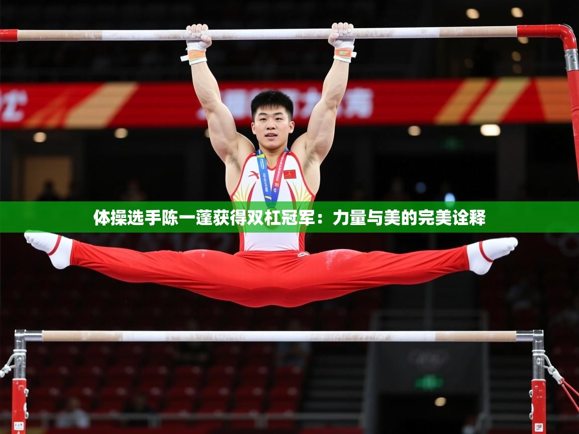 体操选手陈一蓬获得双杠冠军：力量与美的完美诠释