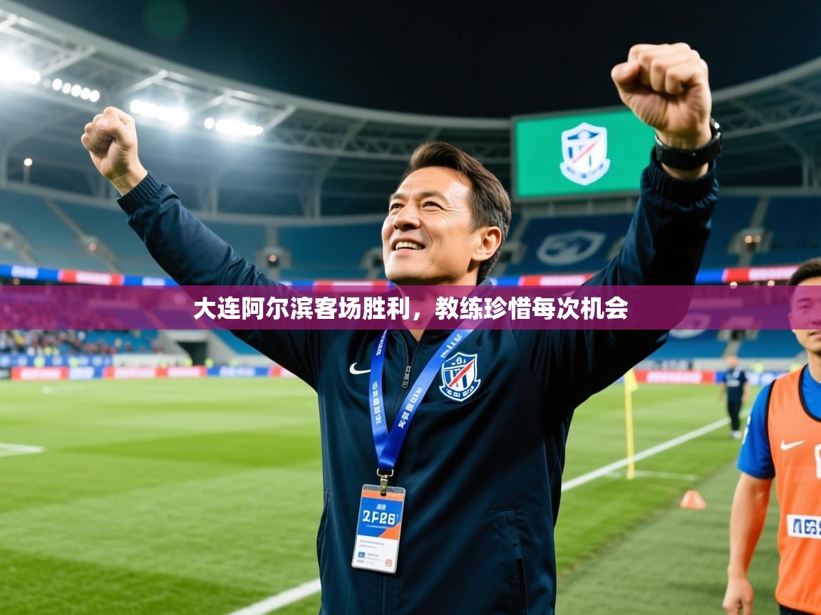 大连阿尔滨客场胜利，教练珍惜每次机会